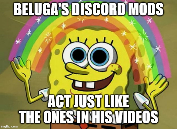 Pro gamer move for them to ban me 5 minutes after joining | BELUGA'S DISCORD MODS; ACT JUST LIKE THE ONES IN HIS VIDEOS | image tagged in memes,imagination spongebob | made w/ Imgflip meme maker