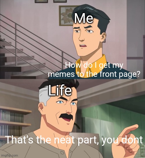 Title | Me; How do I get my memes to the front page? Life; That's the neat part, you dont | image tagged in that's the neat part you don't | made w/ Imgflip meme maker