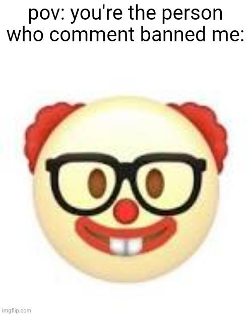 It was d**th me**us | pov: you're the person who comment banned me: | image tagged in clownerd | made w/ Imgflip meme maker