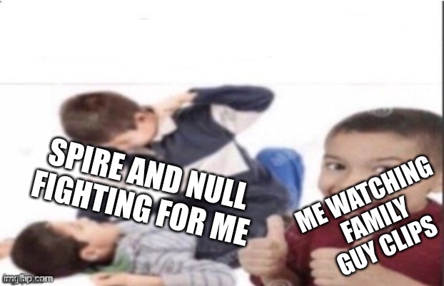 first degree murder | ME WATCHING FAMILY GUY CLIPS; SPIRE AND NULL FIGHTING FOR ME | image tagged in first degree murder | made w/ Imgflip meme maker