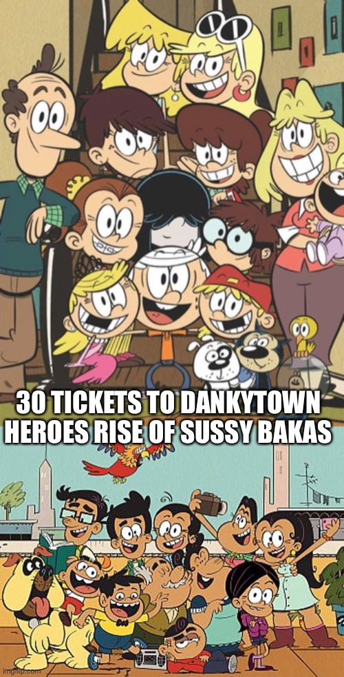 The Loud Casa goes to theaters to watch Dankytown heroes rise of sussy bakas | 30 TICKETS TO DANKYTOWN HEROES RISE OF SUSSY BAKAS | image tagged in the loud house,the casagrandes | made w/ Imgflip meme maker