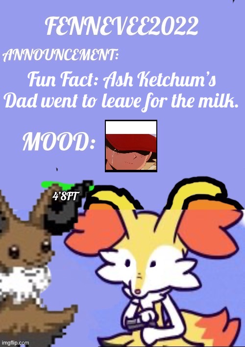 Fun Fact :D | Fun Fact: Ash Ketchum’s Dad went to leave for the milk. | image tagged in evaixen announcement template | made w/ Imgflip meme maker