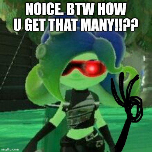 Sanitized Octoling | NOICE. BTW HOW U GET THAT MANY!!?? | image tagged in sanitized octoling | made w/ Imgflip meme maker