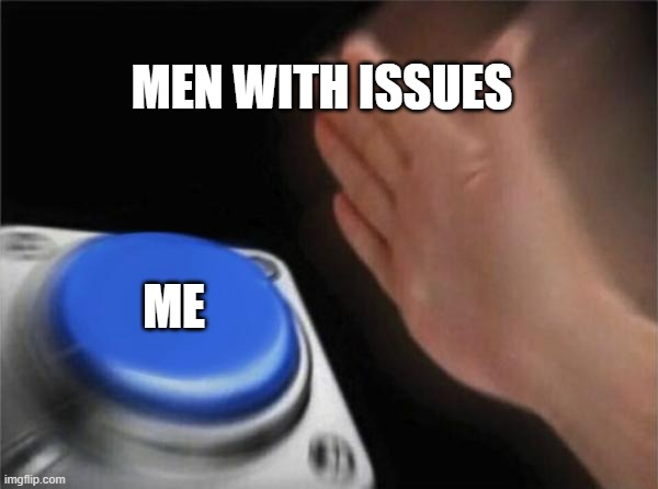 Blank Nut Button Meme | MEN WITH ISSUES; ME | image tagged in memes,blank nut button | made w/ Imgflip meme maker