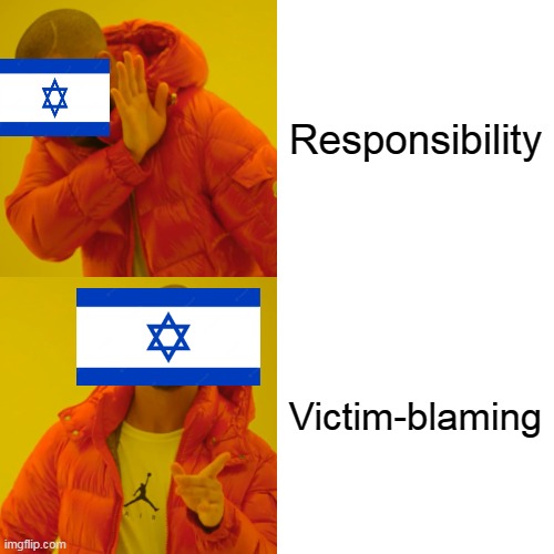 Israel In A Nutshell | Responsibility; Victim-blaming | image tagged in memes,drake hotline bling,israel,war crime,victim blaming,victim-blaming | made w/ Imgflip meme maker