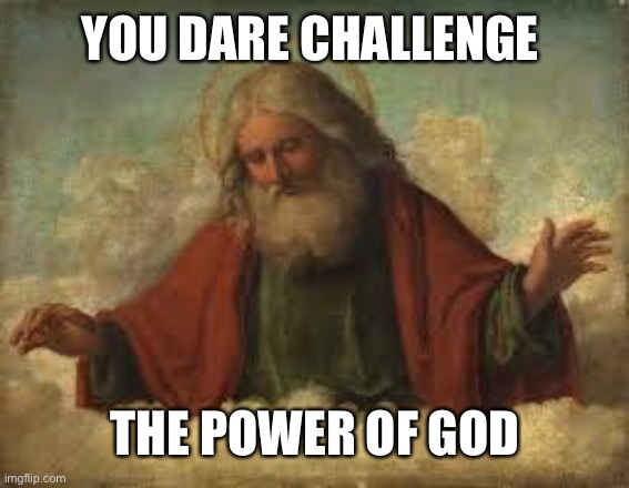 god | YOU DARE CHALLENGE THE POWER OF GOD | image tagged in god | made w/ Imgflip meme maker