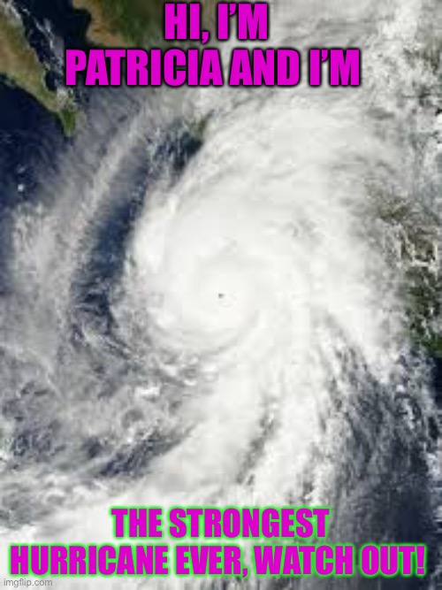 215 mph Hurricane | HI, I’M PATRICIA AND I’M; THE STRONGEST HURRICANE EVER, WATCH OUT! | image tagged in memes,hurricane,powerhouse,215 mph,danger | made w/ Imgflip meme maker