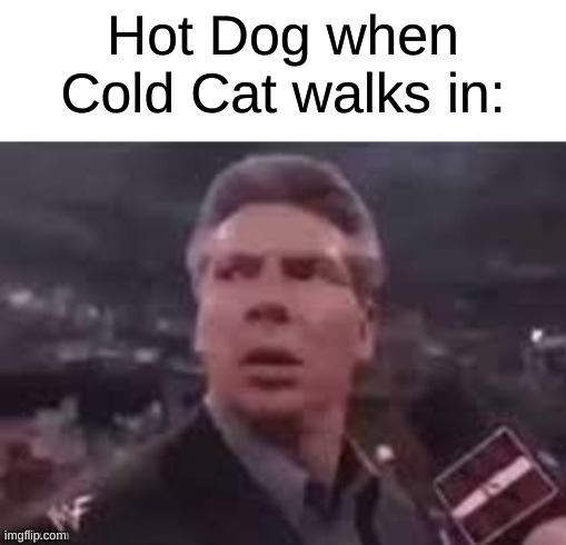 Imagine if Cold Cat was a food | Hot Dog when Cold Cat walks in: | image tagged in x when x walks in,memes,oh wow are you actually reading these tags | made w/ Imgflip meme maker
