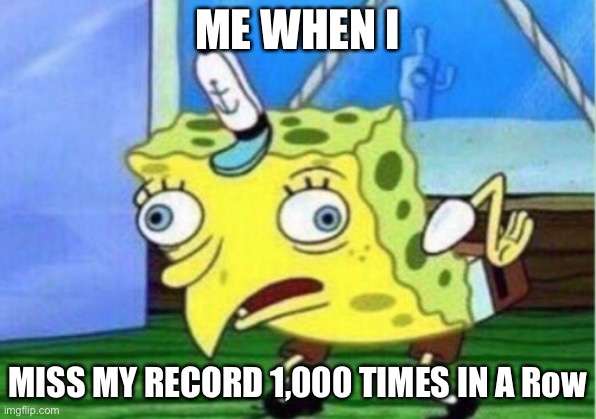 When I’m Mocking SpongeBob |  ME WHEN I; MISS MY RECORD 1,000 TIMES IN A Row | image tagged in memes,mocking spongebob,records,gaming,funny memes | made w/ Imgflip meme maker