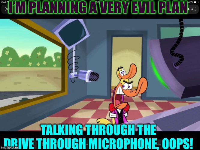Nothing like spreading your secret evil plan by accident | I’M PLANNING A VERY EVIL PLAN; TALKING THROUGH THE DRIVE THROUGH MICROPHONE, OOPS! | image tagged in memes,funny memes,tuff puppy,stupid | made w/ Imgflip meme maker