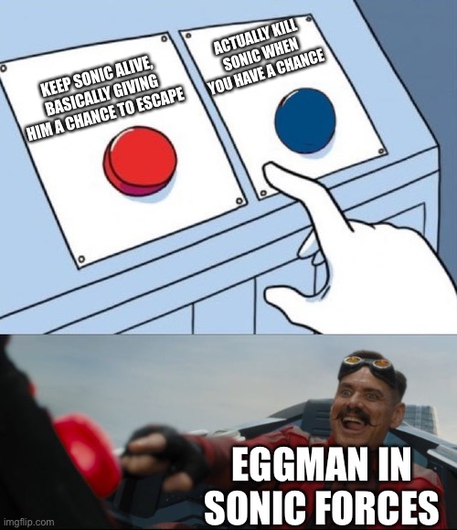 Anyone else feel like this is true? | ACTUALLY KILL SONIC WHEN YOU HAVE A CHANCE; KEEP SONIC ALIVE, BASICALLY GIVING HIM A CHANCE TO ESCAPE; EGGMAN IN SONIC FORCES | image tagged in robotnik button | made w/ Imgflip meme maker