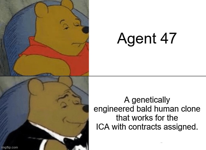 Tuxedo Winnie The Pooh Meme | Agent 47; A genetically engineered bald human clone that works for the ICA with contracts assigned. | image tagged in memes,tuxedo winnie the pooh | made w/ Imgflip meme maker