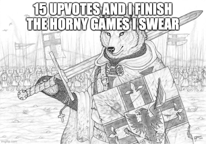I'll do it, I promise, just... | 15 UPVOTES AND I FINISH THE HORNY GAMES I SWEAR | image tagged in fursader | made w/ Imgflip meme maker