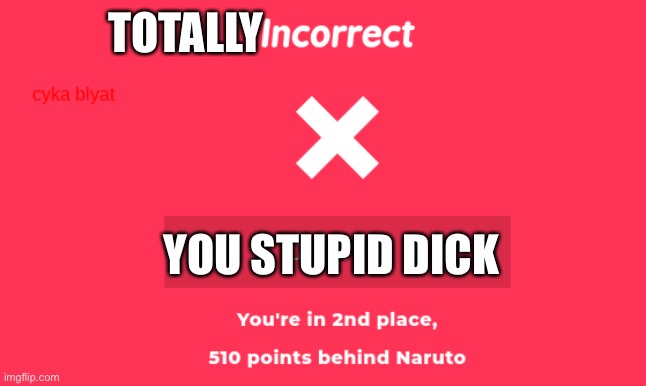 kahooot i messed up | TOTALLY; YOU STUPID DICK | image tagged in kahooot i messed up | made w/ Imgflip meme maker