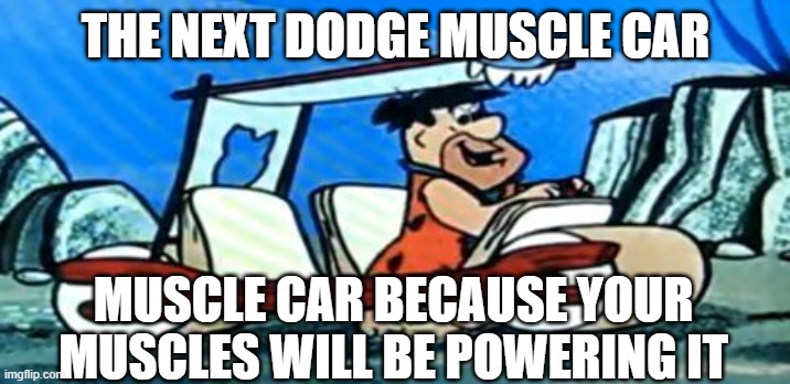 Back to the Stone Age! | THE NEXT DODGE MUSCLE CAR; MUSCLE CAR BECAUSE YOUR MUSCLES WILL BE POWERING IT | image tagged in fred flintstone loves forex | made w/ Imgflip meme maker