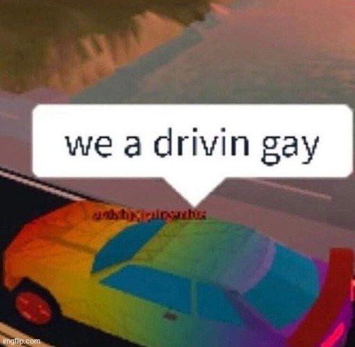 me in roblox | image tagged in drive gay | made w/ Imgflip meme maker