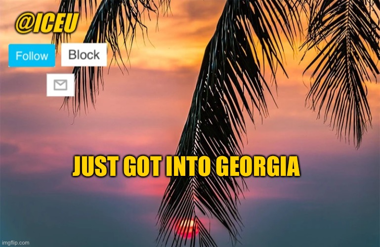 Iceu Summer 2022 Template #1 | JUST GOT INTO GEORGIA | image tagged in iceu summer template 1 | made w/ Imgflip meme maker