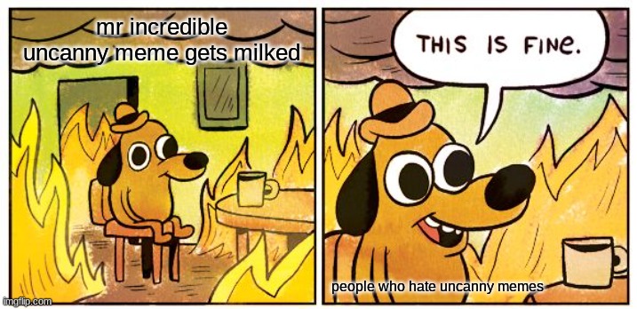 UNCANNY SUCKS AND NEEDS TO GET MILKED | mr incredible uncanny meme gets milked; people who hate uncanny memes | image tagged in memes,this is fine,mr incredible becoming uncanny | made w/ Imgflip meme maker