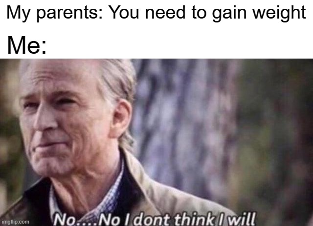 Weight Gaining | My parents: You need to gain weight; Me: | image tagged in no i don't think i will,weight gain,fun,relatable | made w/ Imgflip meme maker