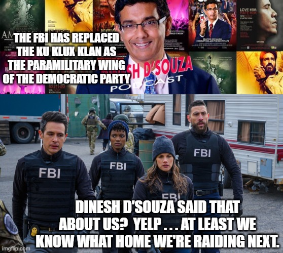 With the Dem Party as their masters, decision-making has never been easier. | THE FBI HAS REPLACED THE KU KLUX KLAN AS THE PARAMILITARY WING OF THE DEMOCRATIC PARTY; DINESH D'SOUZA SAID THAT ABOUT US?  YELP . . . AT LEAST WE KNOW WHAT HOME WE'RE RAIDING NEXT. | image tagged in easy | made w/ Imgflip meme maker