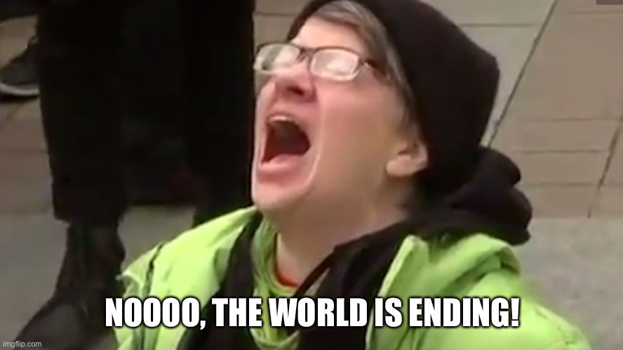 Screaming Liberal  | NOOOO, THE WORLD IS ENDING! | image tagged in screaming liberal | made w/ Imgflip meme maker