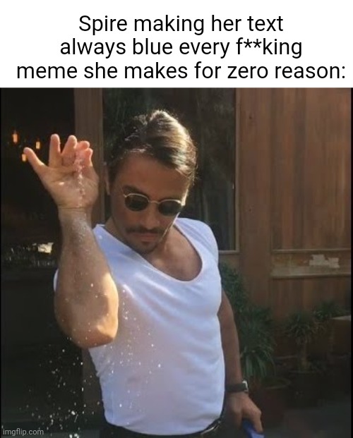 Msmg slander 1. Yeah, I'm doing it again. | Spire making her text always blue every f**king meme she makes for zero reason: | image tagged in salt bae | made w/ Imgflip meme maker