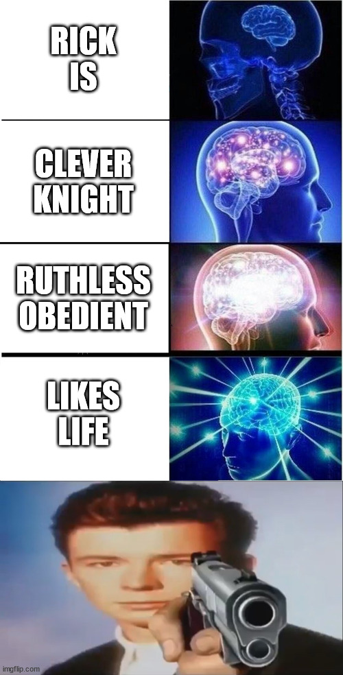 SOMETHING | RICK
 IS; CLEVER
KNIGHT; RUTHLESS
OBEDIENT; LIKES
LIFE | image tagged in memes,expanding brain,say goodbye | made w/ Imgflip meme maker