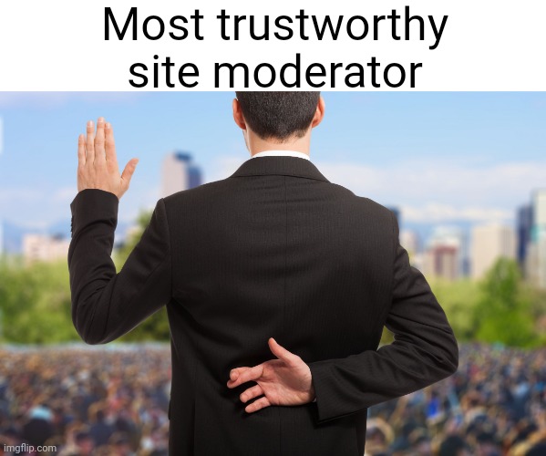 corrupt politicians | Most trustworthy site moderator | image tagged in corrupt politicians | made w/ Imgflip meme maker