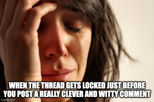 First World Problems | WHEN THE THREAD GETS LOCKED JUST BEFORE YOU POST A REALLY CLEVER AND WITTY COMMENT | image tagged in memes,first world problems,AdviceAnimals | made w/ Imgflip meme maker