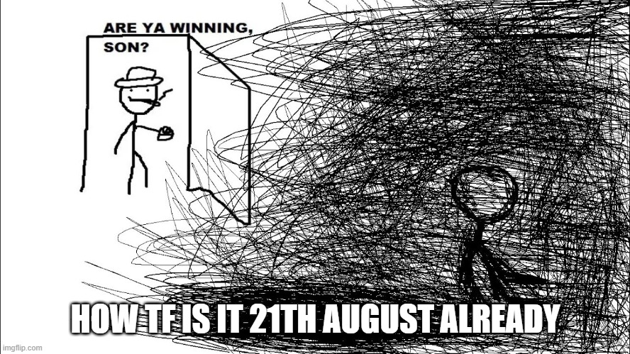 Are you winning son | HOW TF IS IT 21TH AUGUST ALREADY | image tagged in are you winning son | made w/ Imgflip meme maker
