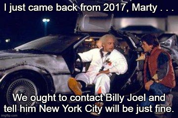 Doc Brown and Marty Miami 2017 | I just came back from 2017, Marty . . . We ought to contact Billy Joel and tell him New York City will be just fine. | image tagged in doc brown,marty mcfly,billy joel,miami 2017 | made w/ Imgflip meme maker
