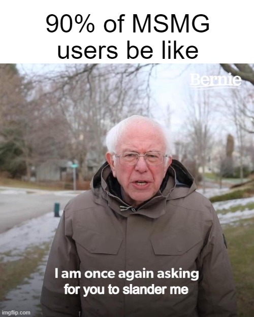 Bernie I Am Once Again Asking For Your Support Meme | 90% of MSMG users be like; for you to slander me | image tagged in memes,bernie i am once again asking for your support | made w/ Imgflip meme maker