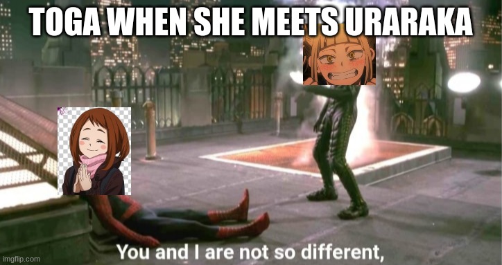 You and i are not so diffrent |  TOGA WHEN SHE MEETS URARAKA | image tagged in you and i are not so diffrent | made w/ Imgflip meme maker