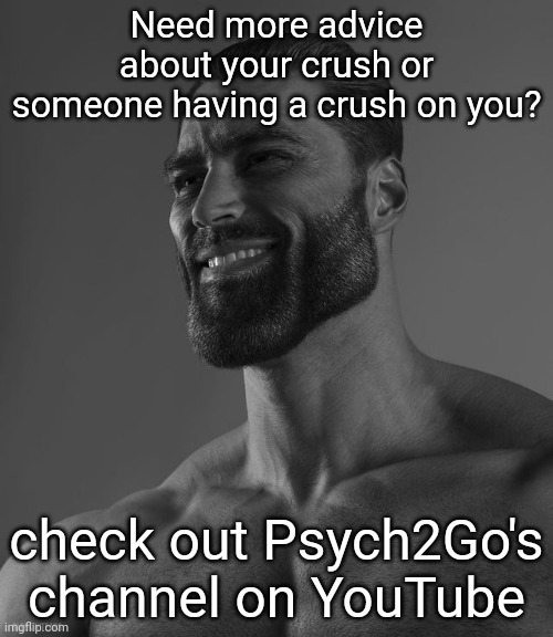Sorry, no link :( | Need more advice about your crush or someone having a crush on you? check out Psych2Go's channel on YouTube | image tagged in giga chad | made w/ Imgflip meme maker