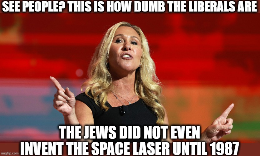 SEE PEOPLE? THIS IS HOW DUMB THE LIBERALS ARE THE JEWS DID NOT EVEN INVENT THE SPACE LASER UNTIL 1987 | made w/ Imgflip meme maker