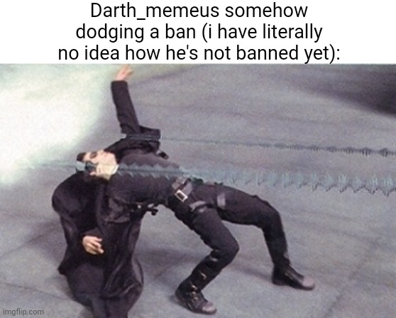 Msmg slander idk | Darth_memeus somehow dodging a ban (i have literally no idea how he's not banned yet): | image tagged in neo dodging a bullet matrix | made w/ Imgflip meme maker