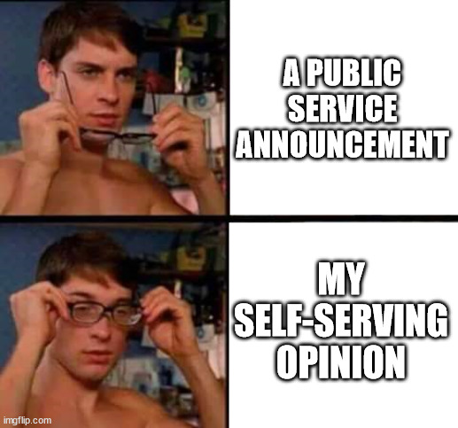 Peter Parker's Glasses | A PUBLIC SERVICE ANNOUNCEMENT; MY SELF-SERVING OPINION | image tagged in peter parker's glasses | made w/ Imgflip meme maker
