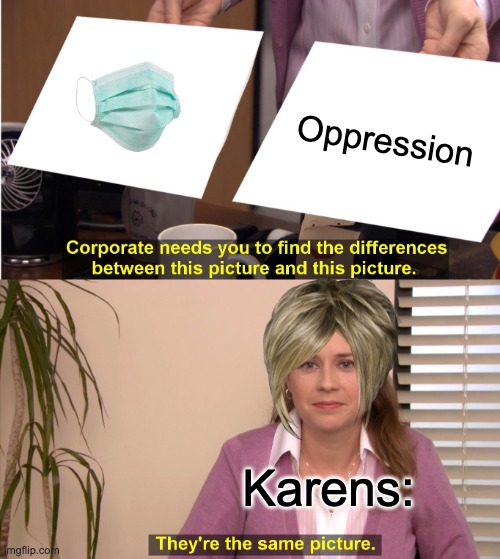 I made a meme | Oppression; Karens: | image tagged in memes,they're the same picture | made w/ Imgflip meme maker