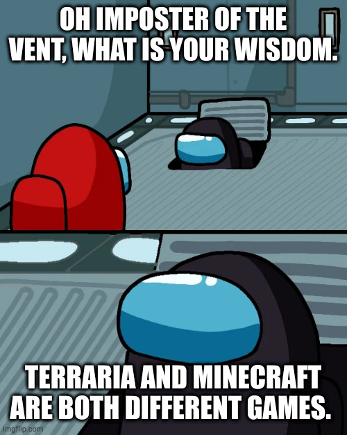 impostor of the vent | OH IMPOSTER OF THE VENT, WHAT IS YOUR WISDOM. TERRARIA AND MINECRAFT ARE BOTH DIFFERENT GAMES. | image tagged in impostor of the vent,terraria,minecraft,gaming | made w/ Imgflip meme maker