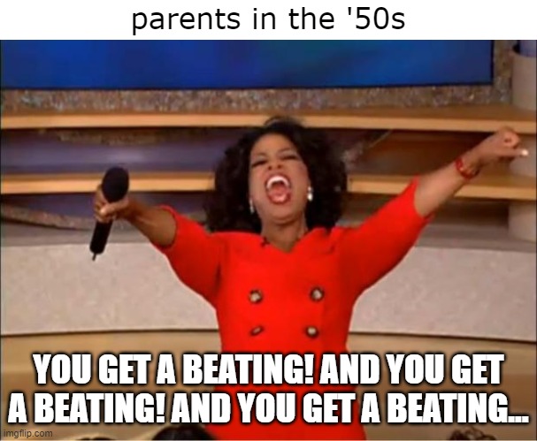 Oprah You Get A | parents in the '50s; YOU GET A BEATING! AND YOU GET A BEATING! AND YOU GET A BEATING... | image tagged in memes,oprah you get a,beating,abuse,1950s,childhood | made w/ Imgflip meme maker