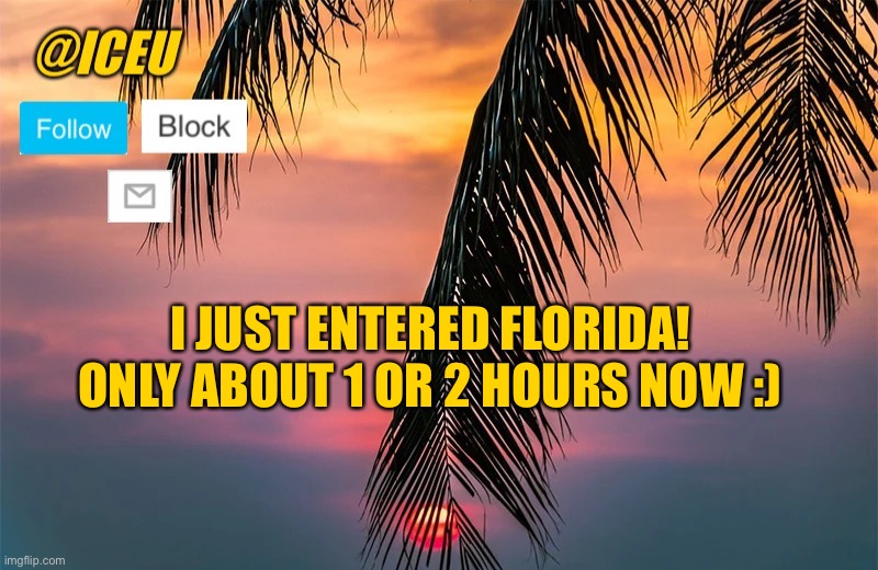 *3 hours | I JUST ENTERED FLORIDA! ONLY ABOUT 1 OR 2 HOURS NOW :) | image tagged in iceu summer template 1 | made w/ Imgflip meme maker