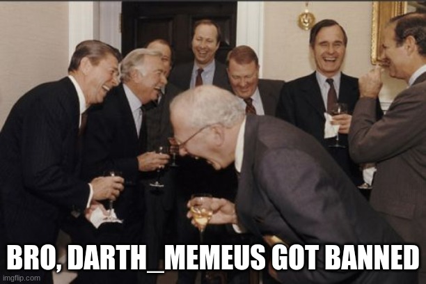 Laughing Men In Suits | BRO, DARTH_MEMEUS GOT BANNED | image tagged in mr garrison,barry,the office,corner shop,stanley,peter griffin | made w/ Imgflip meme maker