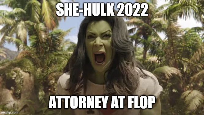 Woke-Hulk |  SHE-HULK 2022; ATTORNEY AT FLOP | image tagged in she hulk,2022,attorney,superhero,comic book,tv show | made w/ Imgflip meme maker
