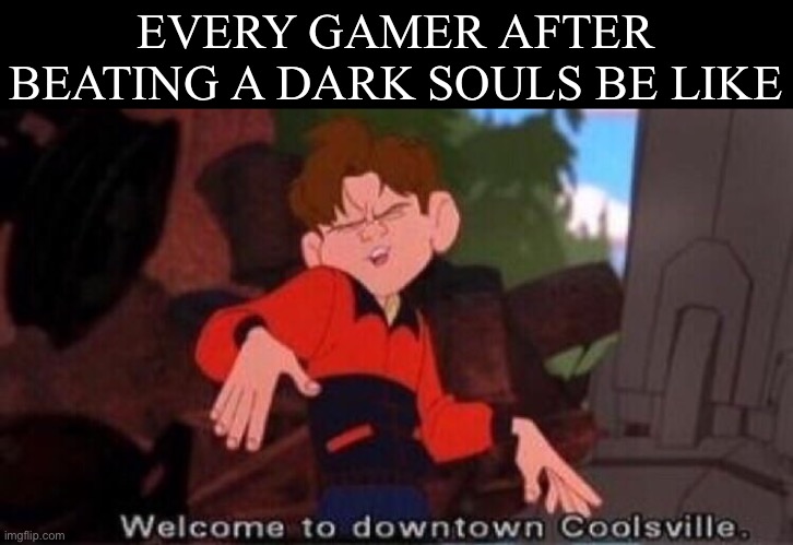 Beating it is a sign of your patience. | EVERY GAMER AFTER BEATING A DARK SOULS BE LIKE | image tagged in welcome to downtown coolsville | made w/ Imgflip meme maker