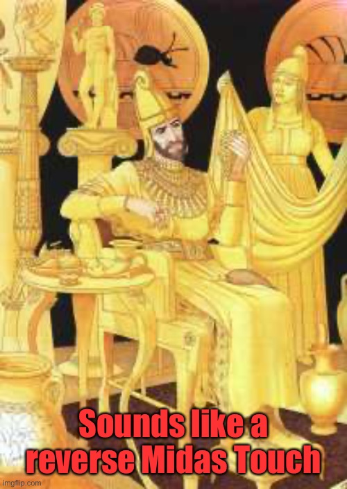Midas | Sounds like a reverse Midas Touch | image tagged in midas | made w/ Imgflip meme maker