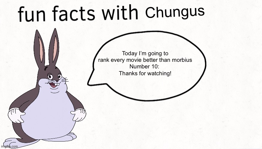 Fun facts with chungus | Today I’m going to rank every movie better than morbius
Number 10: 
Thanks for watching! | image tagged in fun facts with chungus | made w/ Imgflip meme maker