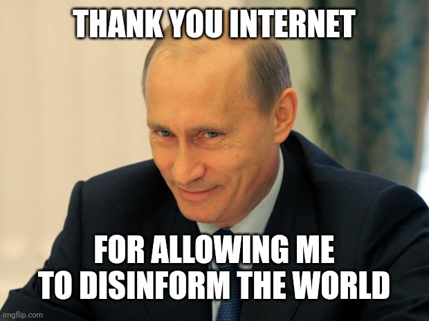 vladimir putin smiling | THANK YOU INTERNET FOR ALLOWING ME TO DISINFORM THE WORLD | image tagged in vladimir putin smiling | made w/ Imgflip meme maker