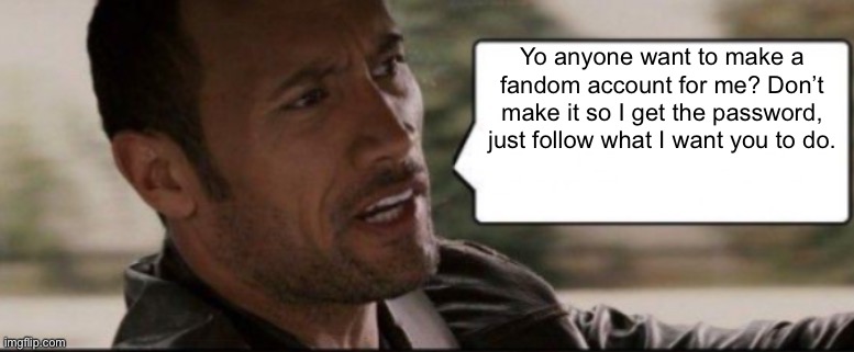 I really want to do this because the wiki I want you to post in is special to me. | Yo anyone want to make a fandom account for me? Don’t make it so I get the password, just follow what I want you to do. | image tagged in the rock speech bubble | made w/ Imgflip meme maker