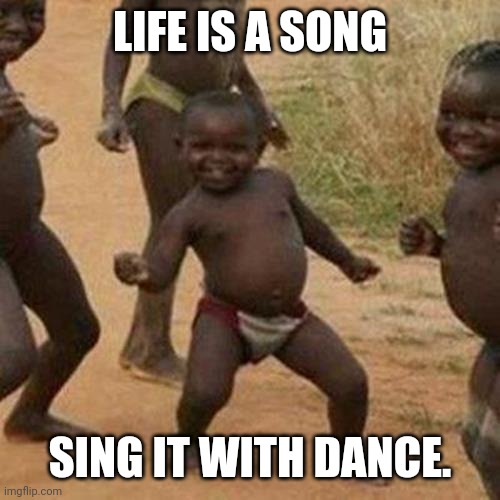 Third World Success Kid | LIFE IS A SONG; SING IT WITH DANCE. | image tagged in memes,third world success kid | made w/ Imgflip meme maker