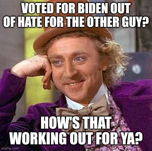 2024 vote Tupac | VOTED FOR BIDEN OUT OF HATE FOR THE OTHER GUY? HOW'S THAT WORKING OUT FOR YA? | image tagged in memes,creepy condescending wonka,politics,joe biden,donald trump | made w/ Imgflip meme maker
